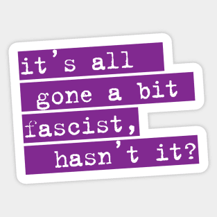 IT'S ALL GONE A BIT FASCIST, HASN'T IT? TYPOGRAPHIC SLOGAN Sticker